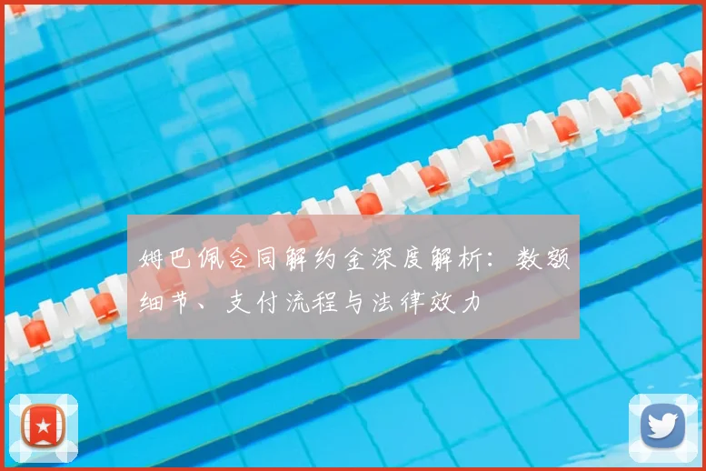 姆巴佩合同解约金深度解析：数额细节、支付流程与法律效力