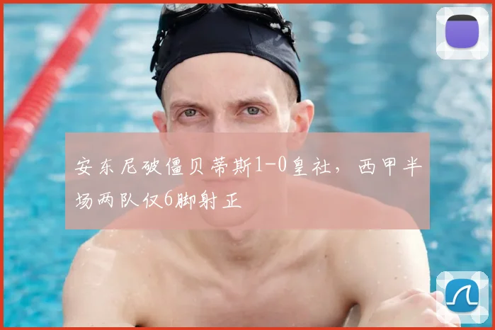 安东尼破僵贝蒂斯1-0皇社，西甲半场两队仅6脚射正