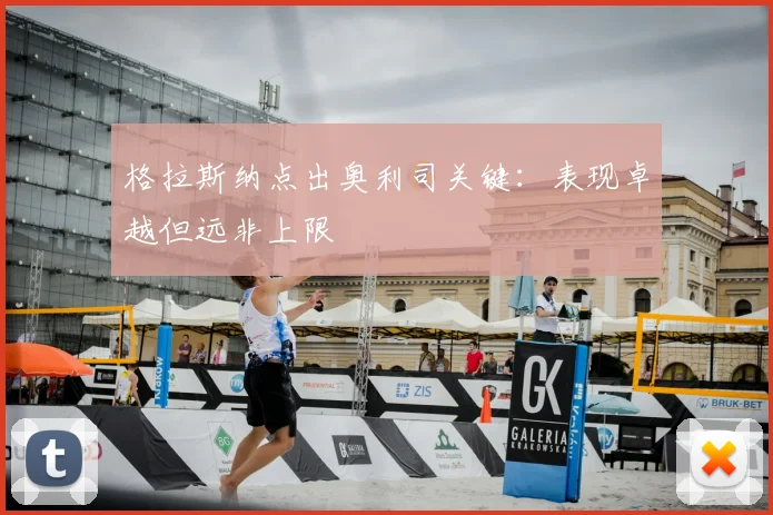 格拉斯纳点出奥利司关键：表现卓越但远非上限