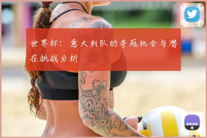 世界杯:意大利队的夺冠机会与潜在挑战分析