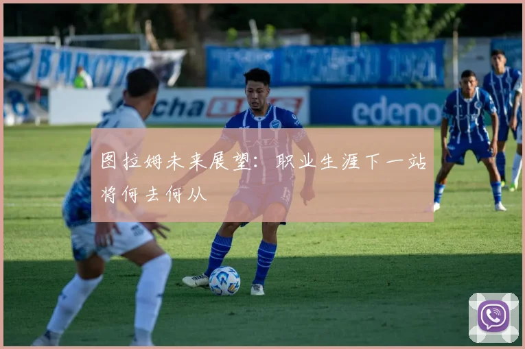图拉姆未来展望:职业生涯下一站将何去何从