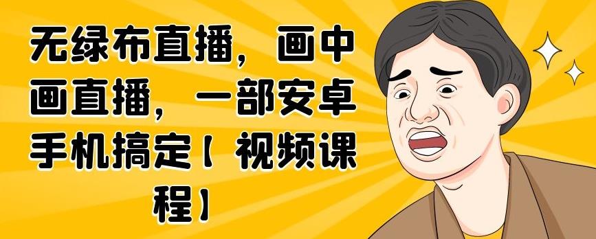 无绿布直播，画中画直播，一部安卓手机搞定【视频课程】鱼涯创客-网创项目资源站-副业项目-创业项目-搞钱项目鱼涯创客