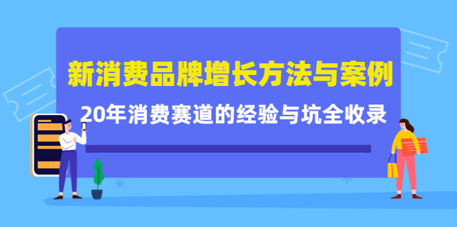 新消费品牌增长方法与案例精华课：20年消费赛道的经验与坑全收录鱼涯创客-网创项目资源站-副业项目-创业项目-搞钱项目鱼涯创客