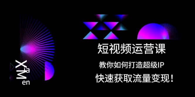 短视频运营课：教你如何打造超级IP，快速获取流量变现鱼涯创客-网创项目资源站-副业项目-创业项目-搞钱项目鱼涯创客