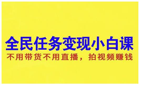 抖音全民任务变现小白课，不用带货不用直播，拍视频就能赚钱鱼涯创客-网创项目资源站-副业项目-创业项目-搞钱项目鱼涯创客