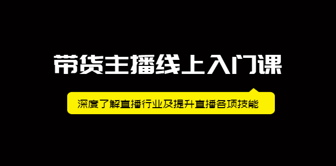 带货主播线上入门课，深度了解直播行业及提升直播各项技能鱼涯创客-网创项目资源站-副业项目-创业项目-搞钱项目鱼涯创客