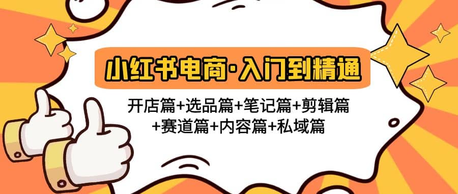 小红书电商入门到精通 开店篇+选品篇+笔记篇+剪辑篇+赛道篇+内容篇+私域篇鱼涯创客-网创项目资源站-副业项目-创业项目-搞钱项目鱼涯创客