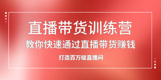 直播带货训练营，教你快速通过直播带货赚钱，打造百万级直播间鱼涯创客-网创项目资源站-副业项目-创业项目-搞钱项目鱼涯创客