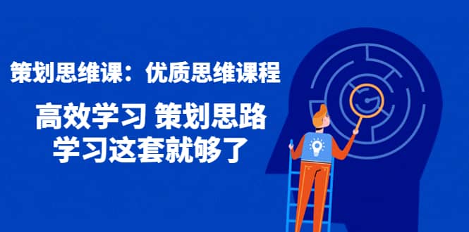 策划思维课：优质思维课程 高效学习 策划思路 学习这套就够了鱼涯创客-网创项目资源站-副业项目-创业项目-搞钱项目鱼涯创客