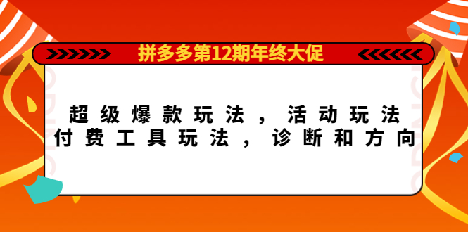 拼多多第12期年终大促：超级爆款玩法，活动玩法，付费工具玩法，诊断和方向鱼涯创客-网创项目资源站-副业项目-创业项目-搞钱项目鱼涯创客