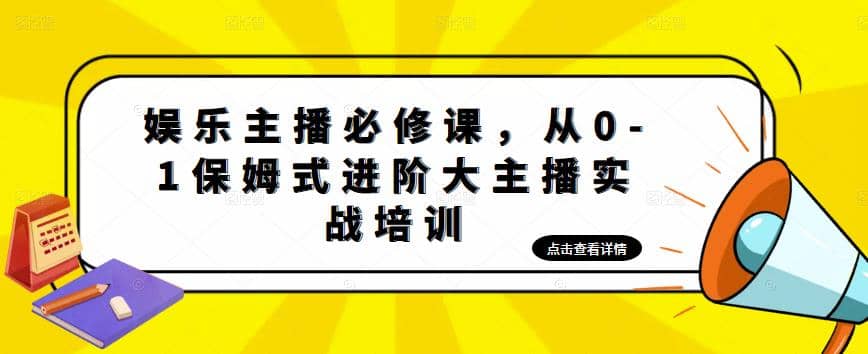 娱乐主播培训班：从0-1保姆式进阶大主播实操培训鱼涯创客-网创项目资源站-副业项目-创业项目-搞钱项目鱼涯创客