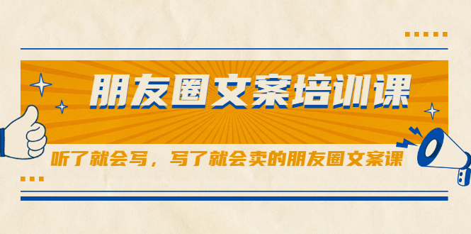 朋友圈文案培训课，听了就会写，写了就会卖的朋友圈文案课鱼涯创客-网创项目资源站-副业项目-创业项目-搞钱项目鱼涯创客