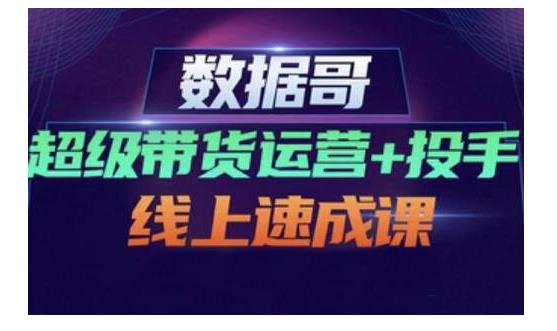 数据哥·超级带货运营+投手线上速成课，快速提升运营和熟悉学会投手技巧鱼涯创客-网创项目资源站-副业项目-创业项目-搞钱项目鱼涯创客