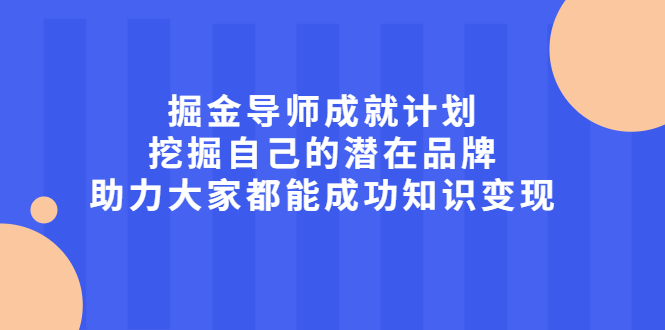 掘金导师成就计划，挖掘自己的潜在品牌，助力大家都能成功知识变现鱼涯创客-网创项目资源站-副业项目-创业项目-搞钱项目鱼涯创客