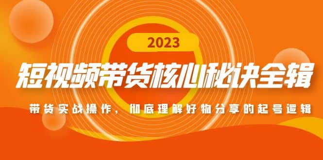 短视频带货核心秘诀全辑：带货实战操作，彻底理解好物分享的起号逻辑鱼涯创客-网创项目资源站-副业项目-创业项目-搞钱项目鱼涯创客