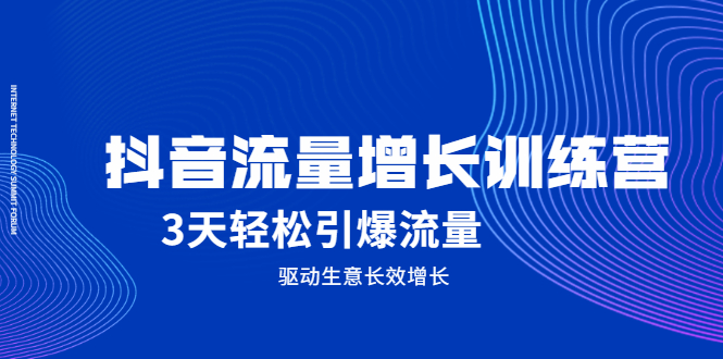 抖音流量增长训练营，3天轻松引爆流量，驱动生意长效增长鱼涯创客-网创项目资源站-副业项目-创业项目-搞钱项目鱼涯创客