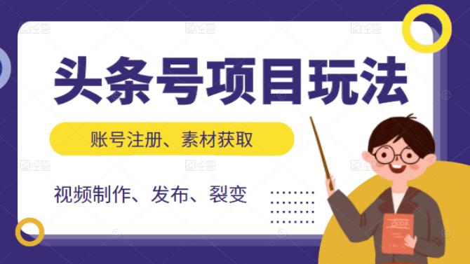 头条号项目玩法，从账号注册，素材获取到视频制作发布和裂变全方位教学鱼涯创客-网创项目资源站-副业项目-创业项目-搞钱项目鱼涯创客