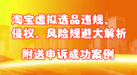 淘宝虚拟选品违规、侵权、风险规避大解析，附送申诉成功案例！鱼涯创客-网创项目资源站-副业项目-创业项目-搞钱项目鱼涯创客