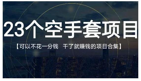 23个空手套项目大合集，0成本0投入，干了就赚钱纯空手套生意经鱼涯创客-网创项目资源站-副业项目-创业项目-搞钱项目鱼涯创客