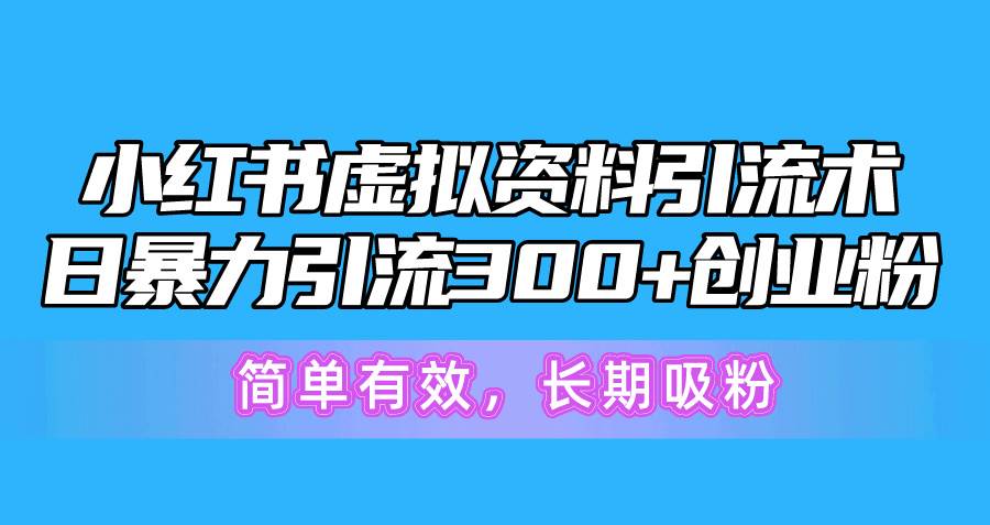 小红书虚拟资料引流术，日暴力引流300+创业粉，简单有效，长期吸粉鱼涯创客-网创项目资源站-副业项目-创业项目-搞钱项目鱼涯创客