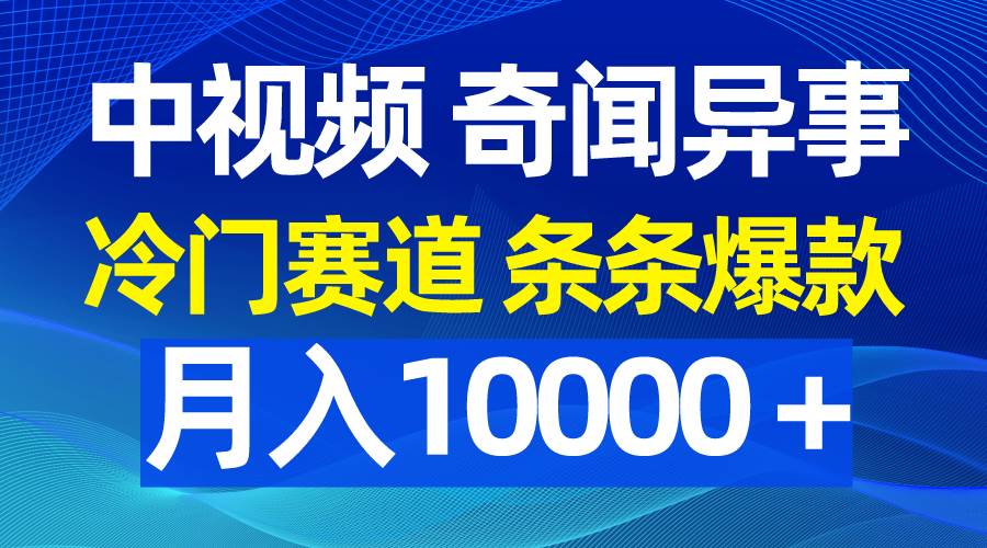 中视频奇闻异事，冷门赛道条条爆款，月入10000＋鱼涯创客-网创项目资源站-副业项目-创业项目-搞钱项目鱼涯创客