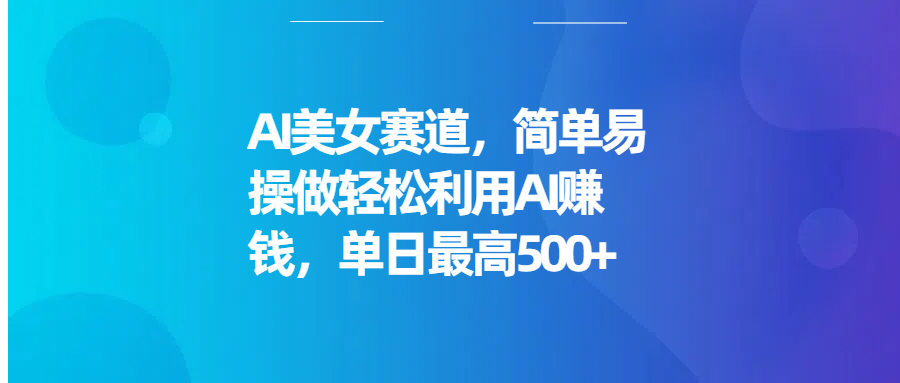 AI美女赛道，简单易操做轻松利用AI赚钱，单日最高500+鱼涯创客-网创项目资源站-副业项目-创业项目-搞钱项目鱼涯创客