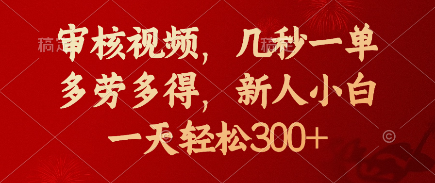 审核视频，几秒一单，新人小白一天轻松300+多劳多得，鱼涯创客-网创项目资源站-副业项目-创业项目-搞钱项目鱼涯创客