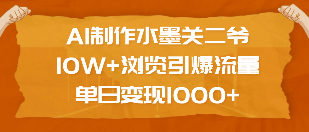 AI制作水墨关二爷，10W+浏览引爆流量，单日变现1000+鱼涯创客-网创项目资源站-副业项目-创业项目-搞钱项目鱼涯创客