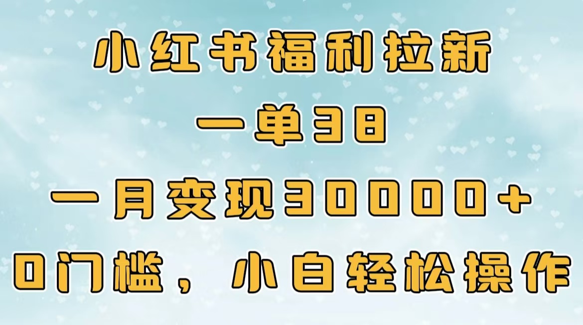 小红书福利拉新，一单38，一月30000＋轻轻松松，0门槛小白轻松操作鱼涯创客-网创项目资源站-副业项目-创业项目-搞钱项目鱼涯创客