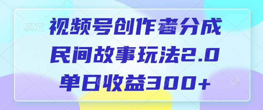 视频号创作者分成，民间故事玩法2.0，单日收益300+鱼涯创客-网创项目资源站-副业项目-创业项目-搞钱项目鱼涯创客