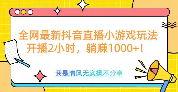 全网首发！抖音直播小游戏全新玩法来袭，仅开播 2 小时，就能轻松躺赚 1000+！鱼涯创客-网创项目资源站-副业项目-创业项目-搞钱项目鱼涯创客