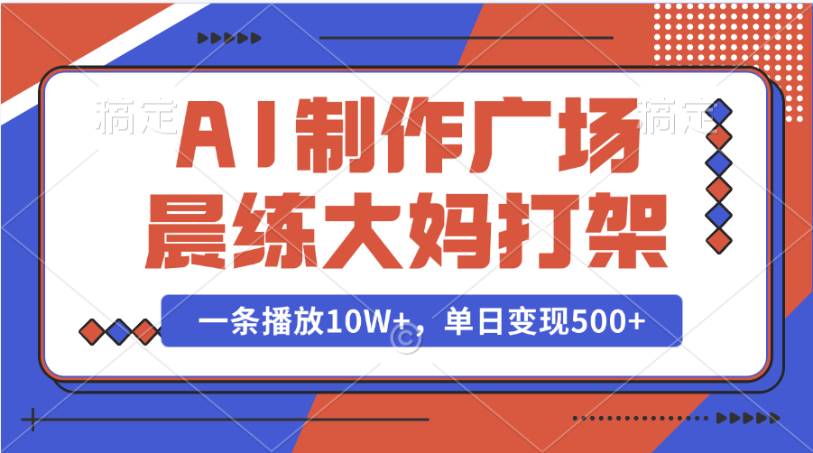 AI制作广场晨练大妈打架，一条播放10W+，单日变现500+鱼涯创客-网创项目资源站-副业项目-创业项目-搞钱项目鱼涯创客