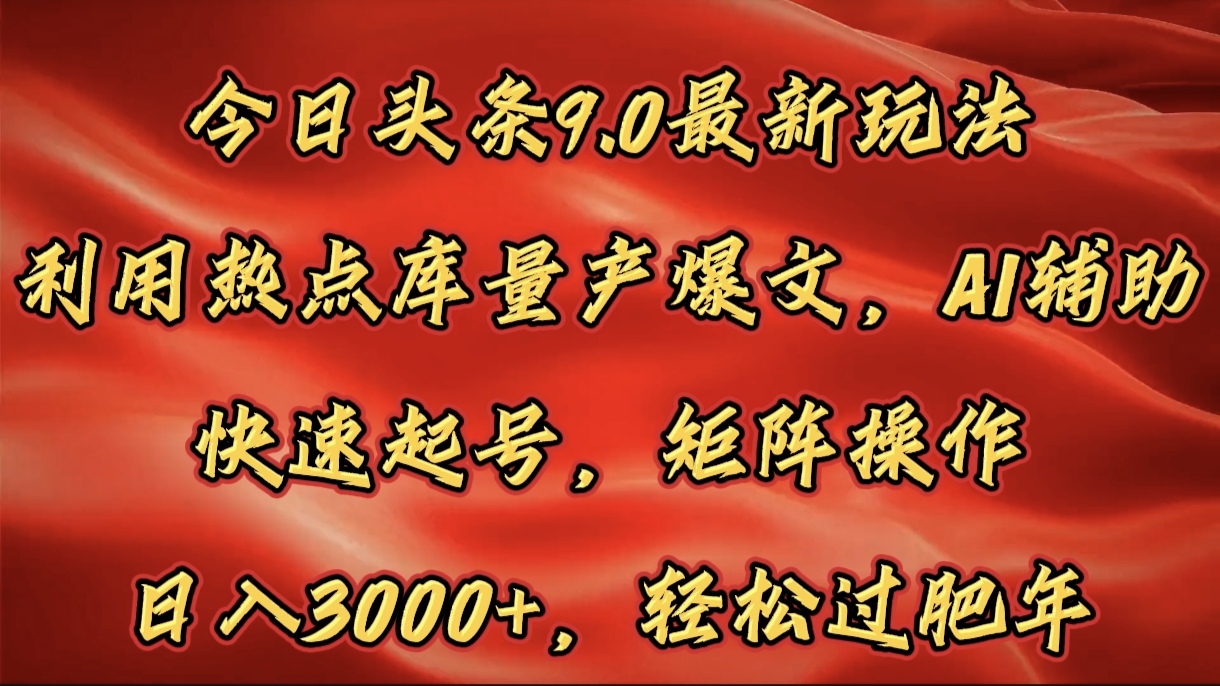 今日头条9.0最新玩法，利用热点库量产爆文，AI辅助，快速起号，矩阵操作，日入3000+，轻松过肥年鱼涯创客-网创项目资源站-副业项目-创业项目-搞钱项目鱼涯创客