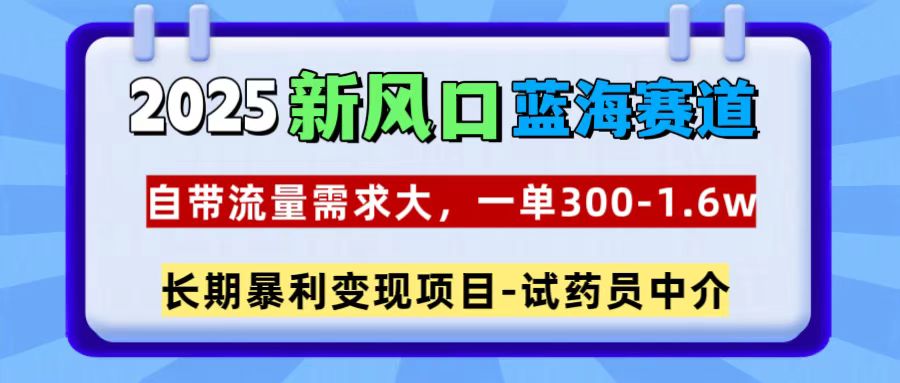 2025新风口蓝海赛道，一单300~1.6w，自带流量需求大，长期暴利变现项目-试药员中介鱼涯创客-网创项目资源站-副业项目-创业项目-搞钱项目鱼涯创客