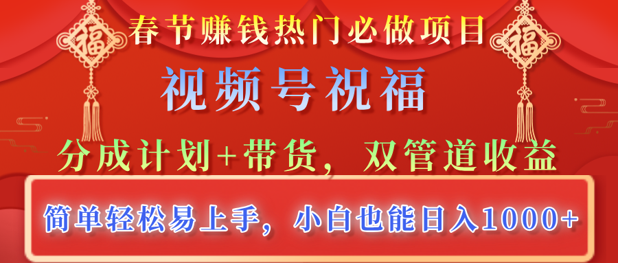 春节赚钱热门必做项目，视频号祝福，分成计划+带货，双管道收益，简单轻松易上手，小白也能日入1000+鱼涯创客-网创项目资源站-副业项目-创业项目-搞钱项目鱼涯创客